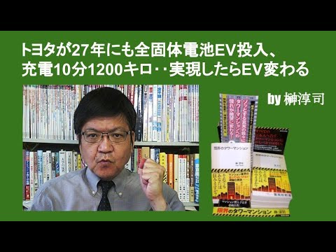 トヨタが27年にも全固体電池EV投入、充電10分1200キロ‥実現したらEV変わる　by 榊淳司